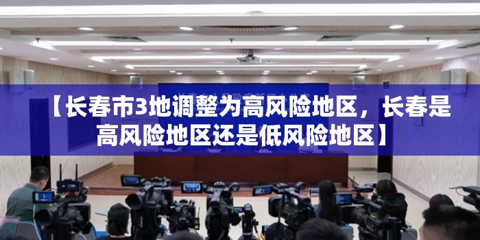 【长春市3地调整为高风险地区，长春是高风险地区还是低风险地区】