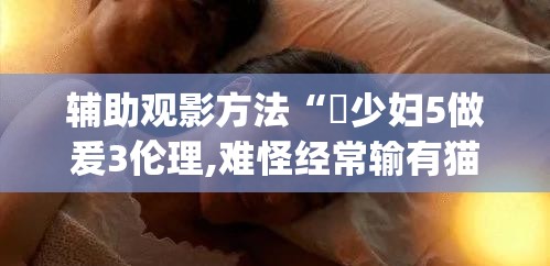 辅助观影方法“巜少妇5做爰3伦理,难怪经常输有猫腻(透视)
