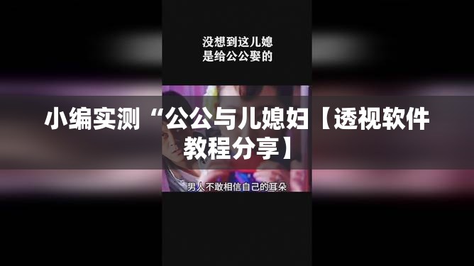 小编实测“公公与儿媳妇【透视软件教程分享】