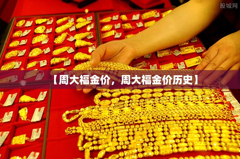 【周大福金价，周大福金价历史】