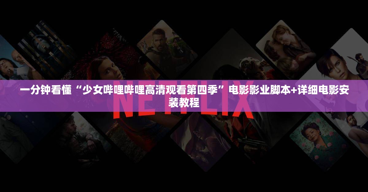 一分钟看懂“少女哔哩哔哩高清观看第四季”电影影业脚本+详细电影安装教程