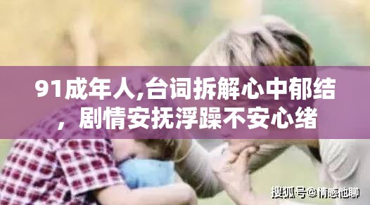 91成年人,台词拆解心中郁结，剧情安抚浮躁不安心绪