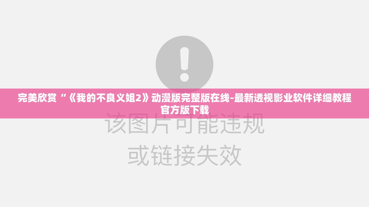 完美欣赏“《我的不良义姐2》动漫版完整版在线-最新透视影业软件详细教程官方版下载