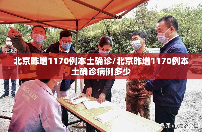 北京昨增1170例本土确诊/北京昨增1170例本土确诊病例多少