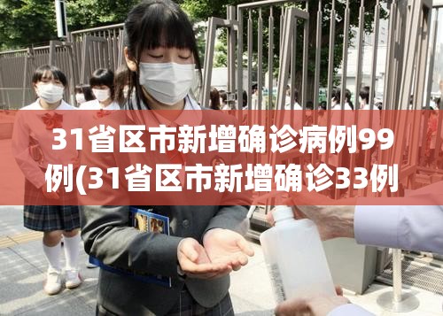 31省区市新增确诊病例99例(31省区市新增确诊33例含本土17例)