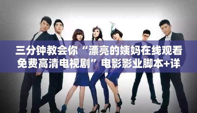 三分钟教会你“漂亮的姨妈在线观看免费高清电视剧”电影影业脚本+详细电影安装教程