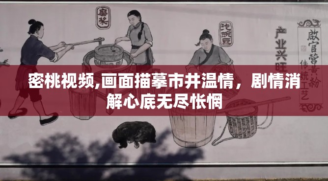 密桃视频,画面描摹市井温情，剧情消解心底无尽怅惘