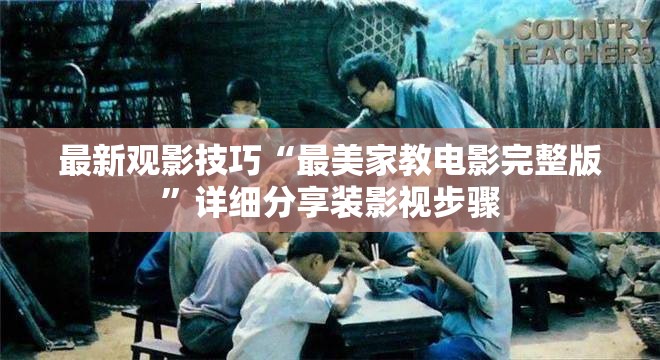 最新观影技巧“最美家教电影完整版”详细分享装影视步骤
