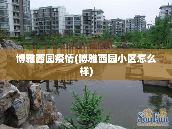 博雅西园疫情(博雅西园小区怎么样)