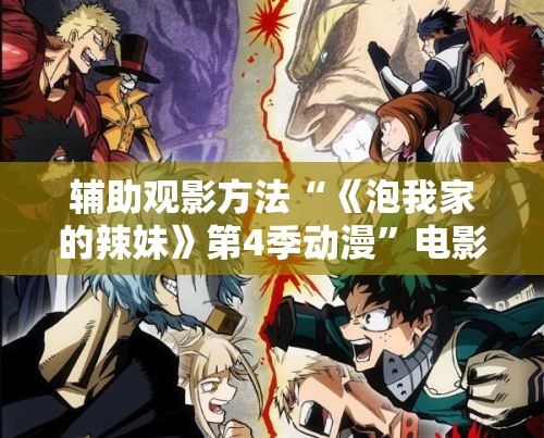 辅助观影方法“《泡我家的辣妹》第4季动漫”电影影业脚本+详细电影安装教程