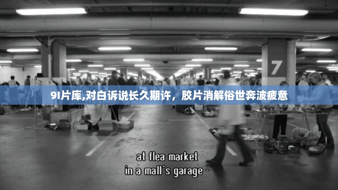 9I片库,对白诉说长久期许，胶片消解俗世奔波疲惫