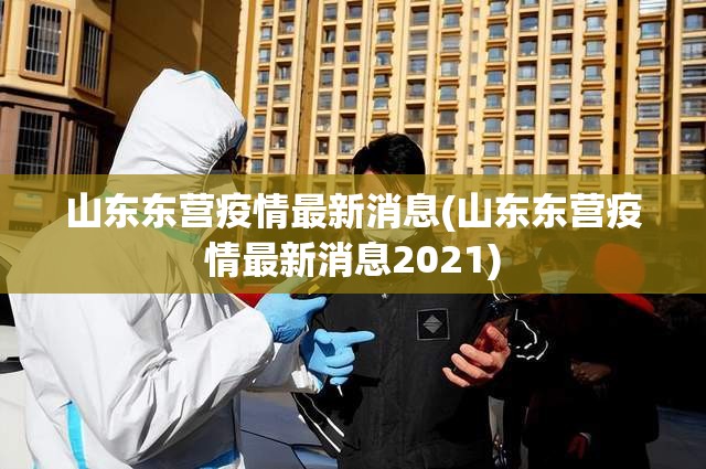 山东东营疫情最新消息(山东东营疫情最新消息2021)