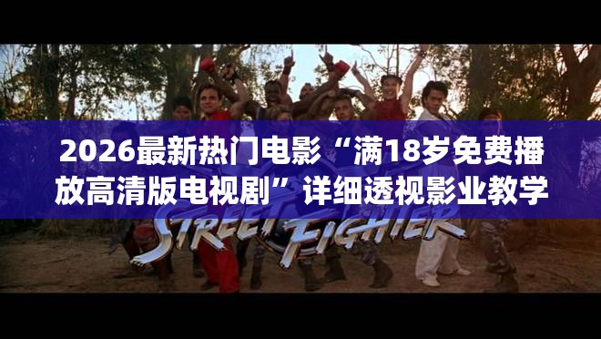 2026最新热门电影“满18岁免费播放高清版电视剧”详细透视影业教学(全新上线)