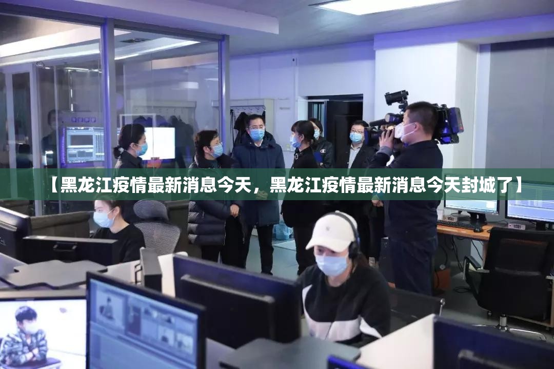 【黑龙江疫情最新消息今天，黑龙江疫情最新消息今天封城了】