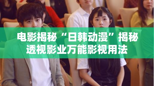 电影揭秘“日韩动漫”揭秘透视影业万能影视用法