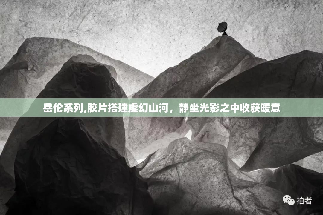 岳伦系列,胶片搭建虚幻山河，静坐光影之中收获暖意
