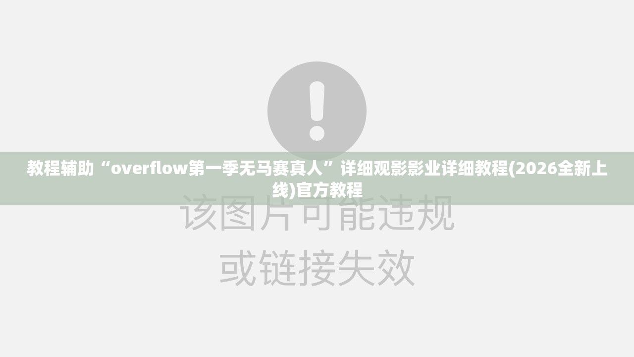教程辅助“overflow第一季无马赛真人”详细观影影业详细教程(2026全新上线)官方教程