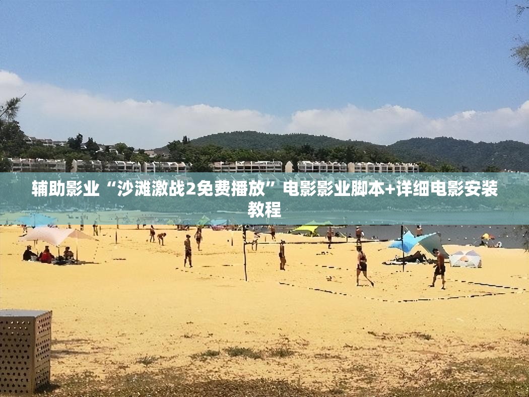 辅助影业“沙滩激战2免费播放”电影影业脚本+详细电影安装教程