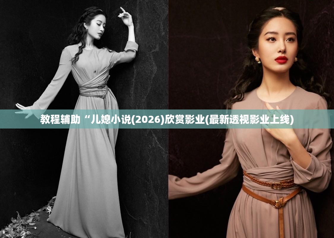 教程辅助“儿媳小说(2026)欣赏影业(最新透视影业上线)