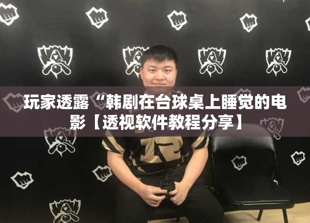 玩家透露“韩剧在台球桌上睡觉的电影【透视软件教程分享】