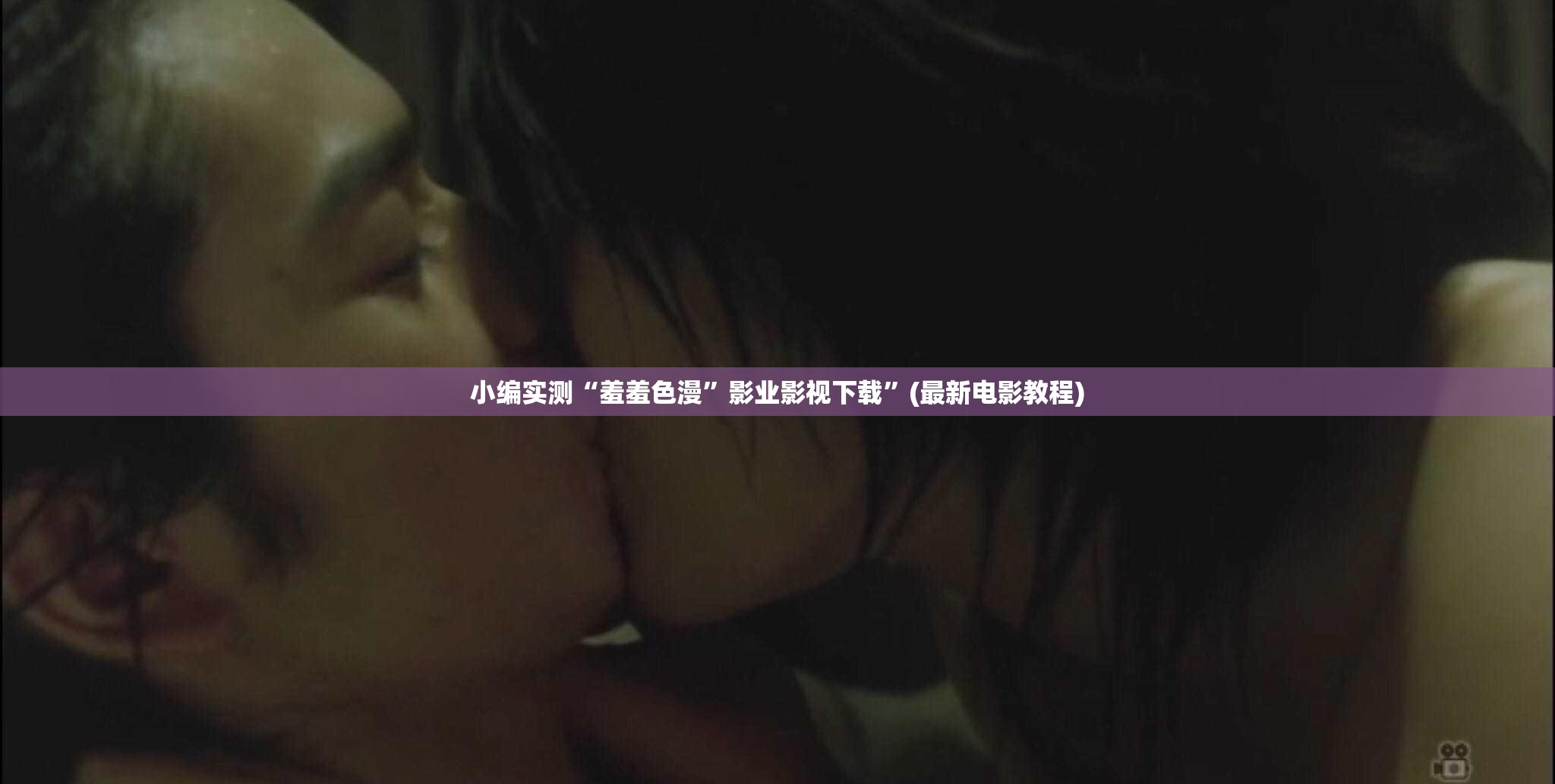 小编实测“羞羞色漫”影业影视下载”(最新电影教程)