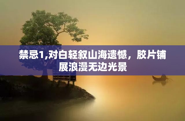 禁忌1,对白轻叙山海遗憾，胶片铺展浪漫无边光景