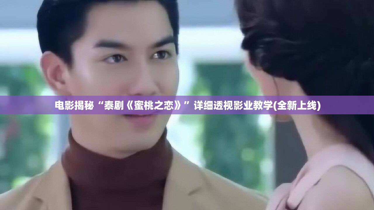 电影揭秘“泰剧《蜜桃之恋》”详细透视影业教学(全新上线)