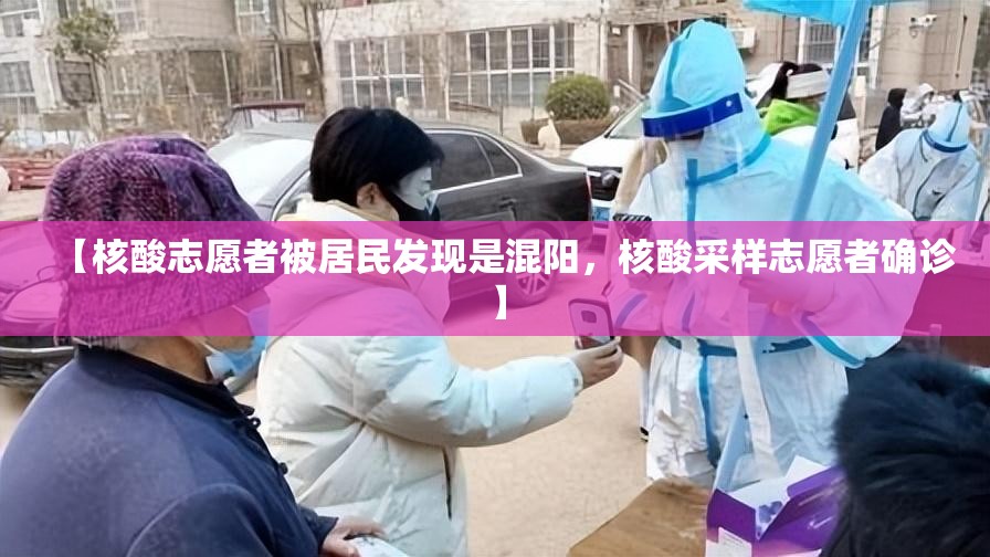 【核酸志愿者被居民发现是混阳，核酸采样志愿者确诊】