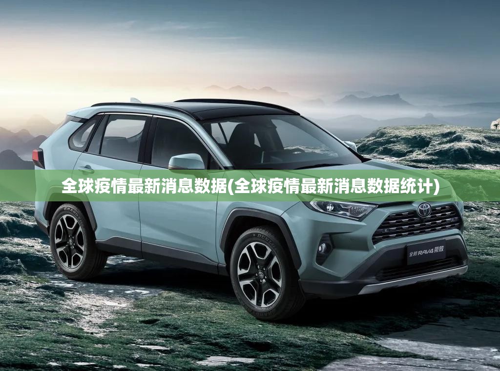 全球疫情最新消息数据(全球疫情最新消息数据统计)