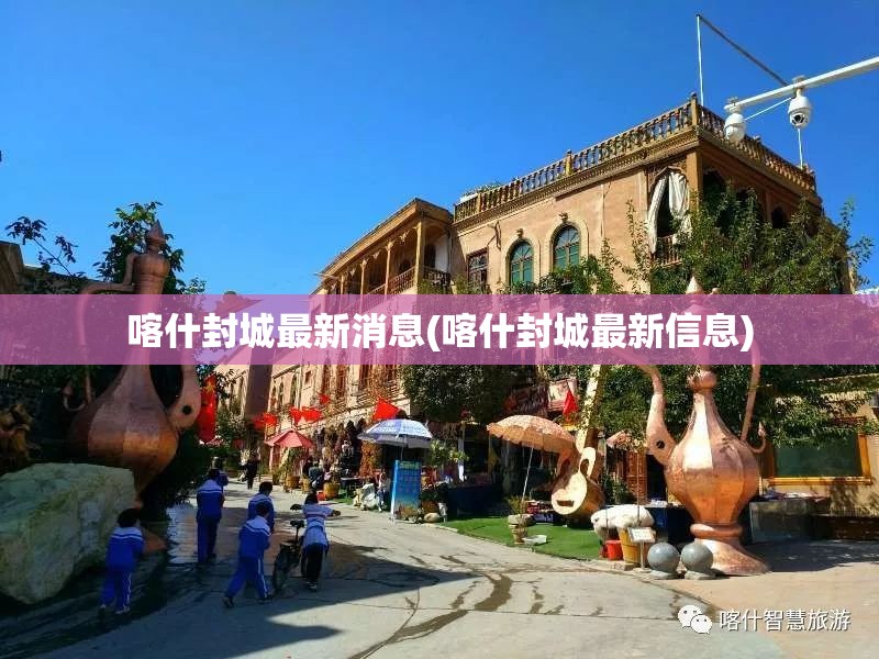 喀什封城最新消息(喀什封城最新信息)
