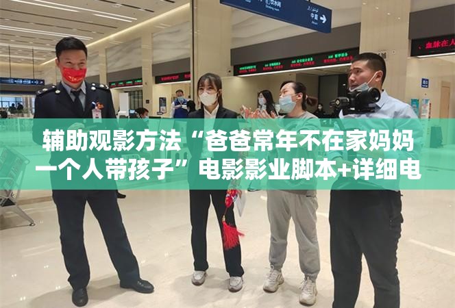 辅助观影方法“爸爸常年不在家妈妈一个人带孩子”电影影业脚本+详细电影安装教程