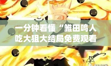 一分钟看懂“雏田鸣人吃大狙大结局免费观看”影业影视下载”(最新电影教程)