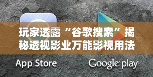 玩家透露“谷歌搜索”揭秘透视影业万能影视用法