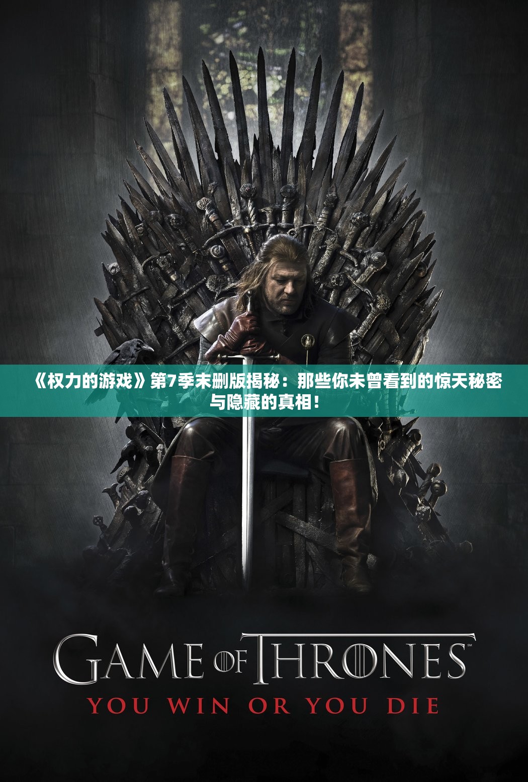 《权力的游戏》第7季末删版揭秘：那些你未曾看到的惊天秘密与隐藏的真相！