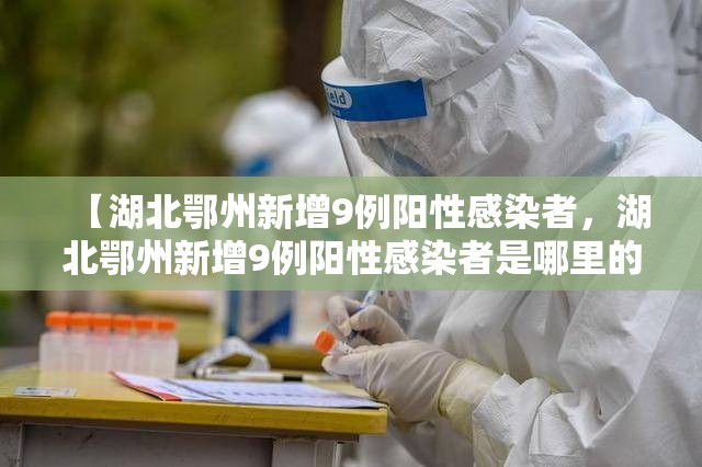 【湖北鄂州新增9例阳性感染者，湖北鄂州新增9例阳性感染者是哪里的】