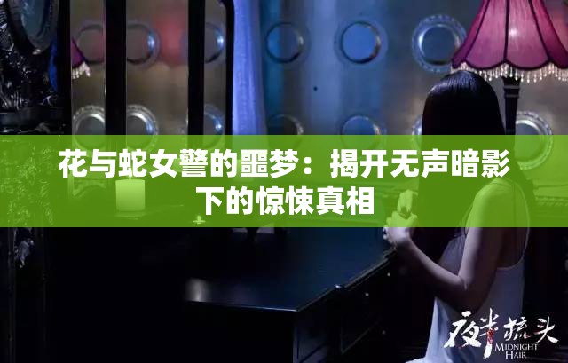 花与蛇女警的噩梦：揭开无声暗影下的惊悚真相