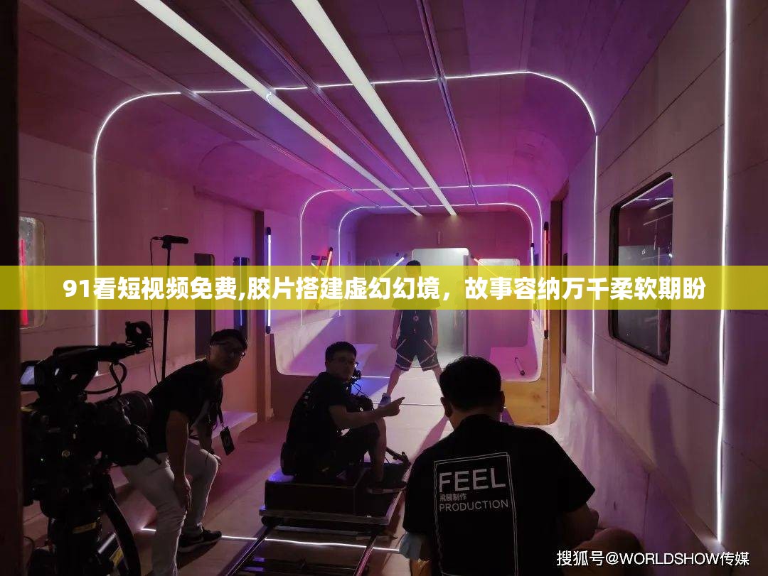 91看短视频免费,胶片搭建虚幻幻境,故事容纳万千柔软期盼 91看短视频免费,胶片搭建虚幻幻境,故事容纳万千柔软期盼