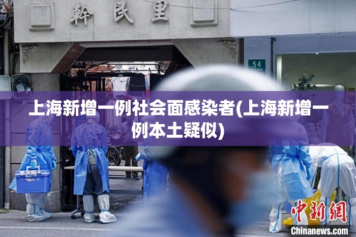 上海新增一例社会面感染者(上海新增一例本土疑似)
